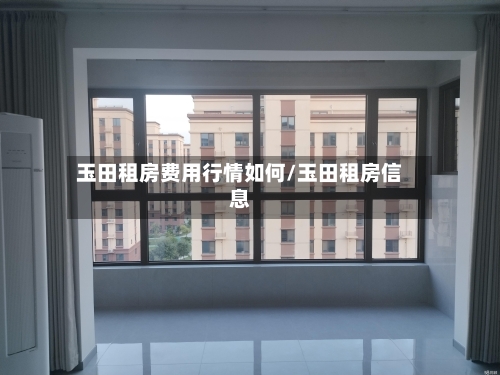 玉田租房费用行情如何/玉田租房信息-第1张图片