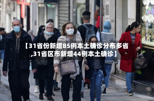 【31省份新增85例本土确诊分布多省,31省区市新增44例本土确诊】-第1张图片