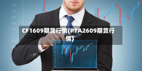 CF1609期货行情(PTA2609期货行情)-第3张图片