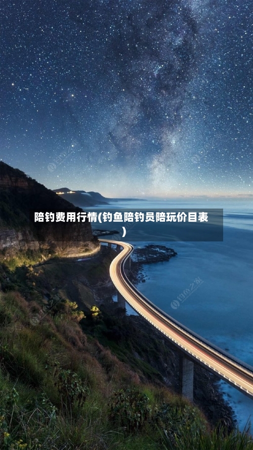 陪钓费用行情(钓鱼陪钓员陪玩价目表)-第1张图片