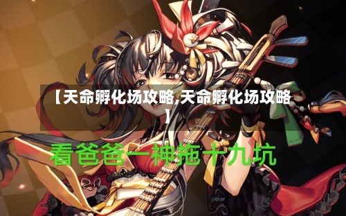 【天命孵化场攻略,天命孵化场攻略】-第1张图片
