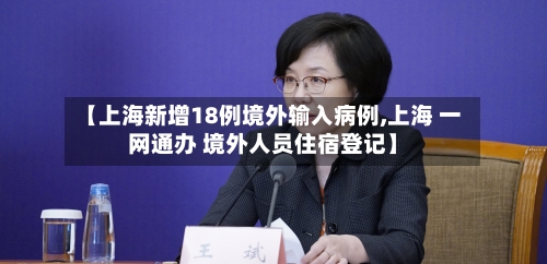 【上海新增18例境外输入病例,上海 一网通办 境外人员住宿登记】