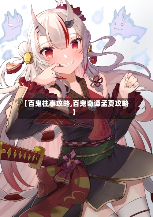 【百鬼往事攻略,百鬼奇谭孟夏攻略】-第1张图片