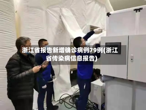 浙江省报告新增确诊病例79例(浙江省传染病信息报告)-第2张图片