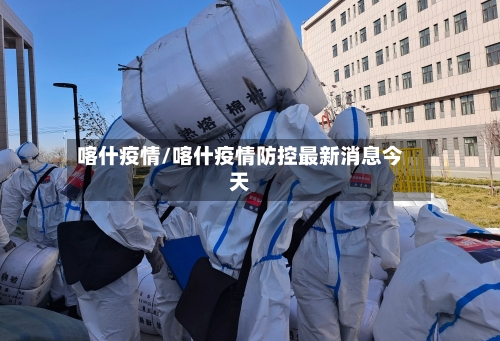 喀什疫情/喀什疫情防控最新消息今天-第2张图片