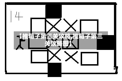 【推箱子第三关攻略,推箱子第三关攻略图】-第3张图片