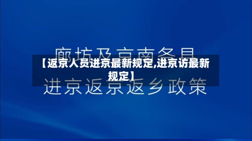 【返京人员进京最新规定,进京访最新规定】-第1张图片