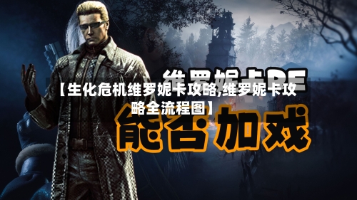 【生化危机维罗妮卡攻略,维罗妮卡攻略全流程图】-第1张图片
