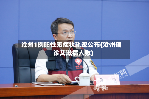 沧州1例阳性无症状轨迹公布(沧州确诊艾滋病人数)-第1张图片