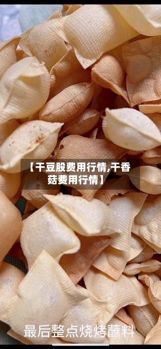 【干豆股费用行情,干香菇费用行情】-第1张图片