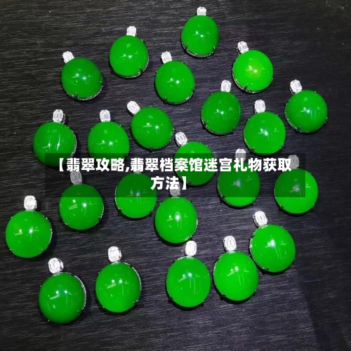 【翡翠攻略,翡翠档案馆迷宫礼物获取方法】-第2张图片
