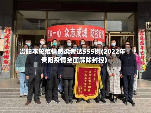 贵阳本轮疫情感染者达555例(2022年贵阳疫情全面解除封控)-第1张图片