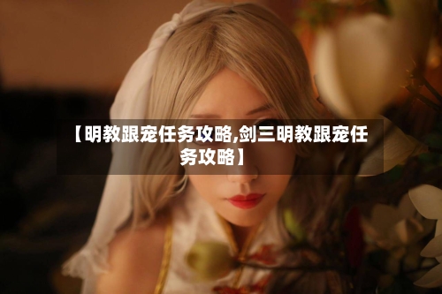 【明教跟宠任务攻略,剑三明教跟宠任务攻略】-第1张图片