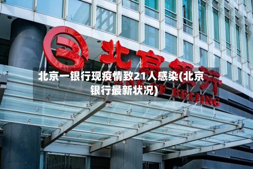 北京一银行现疫情致21人感染(北京银行最新状况)