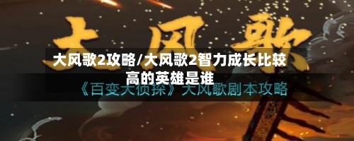 大风歌2攻略/大风歌2智力成长比较高的英雄是谁-第3张图片