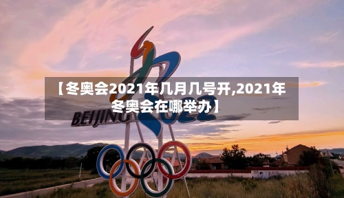【冬奥会2021年几月几号开,2021年冬奥会在哪举办】-第1张图片