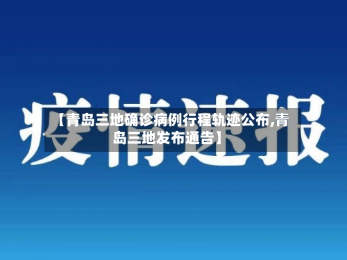 【青岛三地确诊病例行程轨迹公布,青岛三地发布通告】-第1张图片