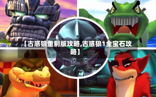 【古惑狼重制版攻略,古惑狼1全宝石攻略】-第1张图片