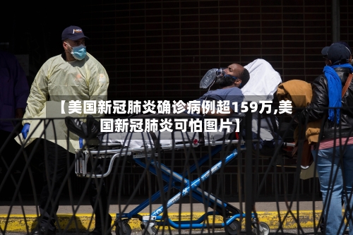 【美国新冠肺炎确诊病例超159万,美国新冠肺炎可怕图片】-第1张图片