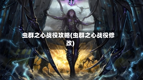 虫群之心战役攻略(虫群之心战役修改)-第1张图片