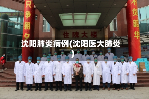 沈阳肺炎病例(沈阳医大肺炎)-第1张图片