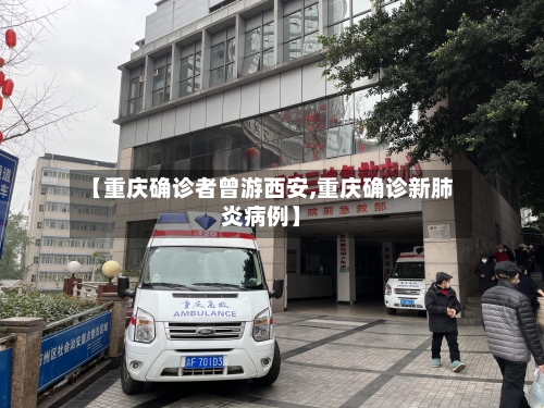 【重庆确诊者曾游西安,重庆确诊新肺炎病例】-第1张图片