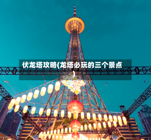 伏龙塔攻略(龙塔必玩的三个景点)-第2张图片
