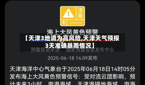 【天津3地调为高风险,天津天气预报3天准确暴雨情况】-第3张图片