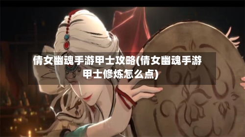 倩女幽魂手游甲士攻略(倩女幽魂手游甲士修炼怎么点)-第1张图片
