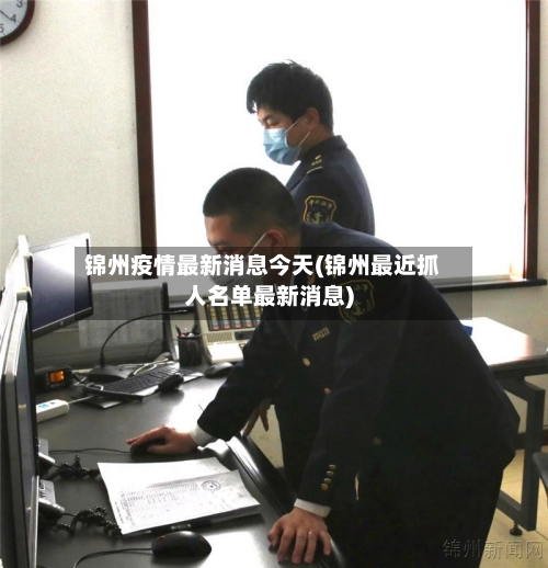 锦州疫情最新消息今天(锦州最近抓人名单最新消息)-第1张图片