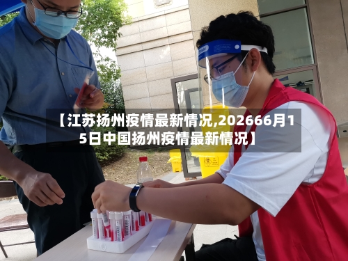 【江苏扬州疫情最新情况,202666月15日中国扬州疫情最新情况】-第1张图片