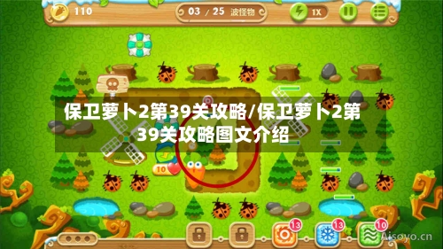 保卫萝卜2第39关攻略/保卫萝卜2第39关攻略图文介绍-第1张图片