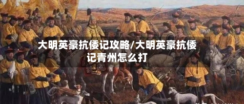 大明英豪抗倭记攻略/大明英豪抗倭记青州怎么打-第1张图片