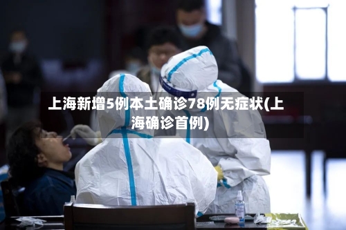 上海新增5例本土确诊78例无症状(上海确诊首例)-第2张图片