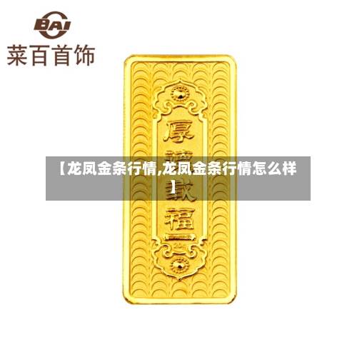 【龙凤金条行情,龙凤金条行情怎么样】-第2张图片