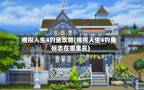模拟人生4钓鱼攻略(模拟人生4钓鱼标志在哪里买)-第1张图片