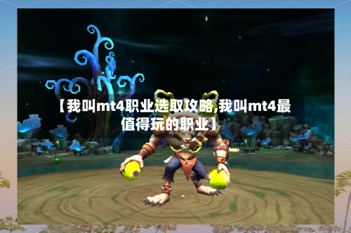 【我叫mt4职业选取攻略,我叫mt4最值得玩的职业】-第1张图片