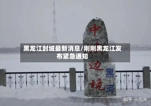 黑龙江封城最新消息/刚刚黑龙江发布紧急通知-第1张图片