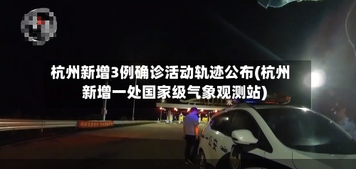 杭州新增3例确诊活动轨迹公布(杭州新增一处国家级气象观测站)
