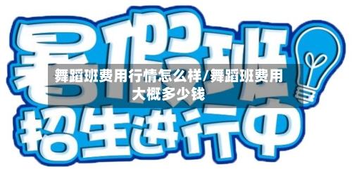 舞蹈班费用行情怎么样/舞蹈班费用大概多少钱-第2张图片