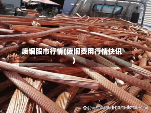 废铜股市行情(废铜费用行情快讯)-第1张图片