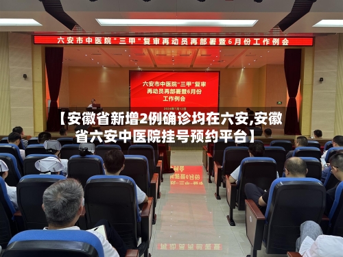 【安徽省新增2例确诊均在六安,安徽省六安中医院挂号预约平台】-第1张图片
