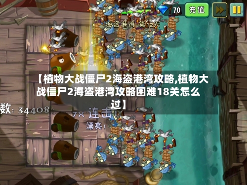 【植物大战僵尸2海盗港湾攻略,植物大战僵尸2海盗港湾攻略困难18关怎么过】-第1张图片