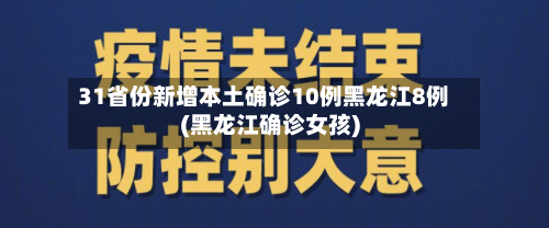 31省份新增本土确诊10例黑龙江8例(黑龙江确诊女孩)-第1张图片