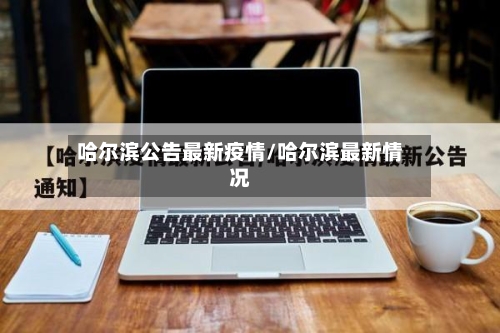 哈尔滨公告最新疫情/哈尔滨最新情况