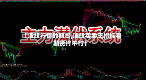 【波段行情的期货,波段买卖王指标看期货行不行】-第3张图片