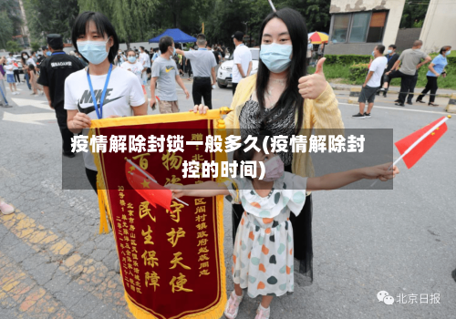 疫情解除封锁一般多久(疫情解除封控的时间)-第1张图片
