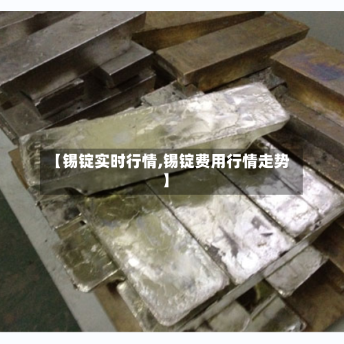 【锡锭实时行情,锡锭费用行情走势】-第1张图片