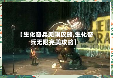 【生化奇兵无限攻略,生化奇兵无限完美攻略】-第1张图片