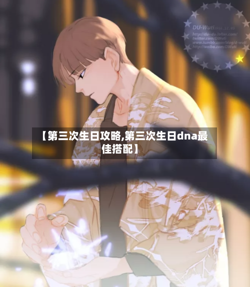 【第三次生日攻略,第三次生日dna最佳搭配】-第1张图片